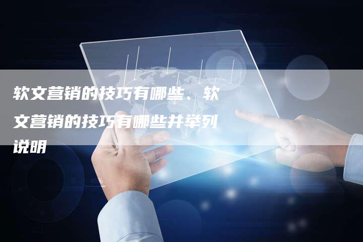 软文营销的技巧有哪些、软文营销的技巧有哪些并举列说明