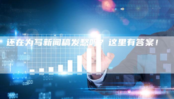 还在为写新闻稿发愁吗？这里有答案！