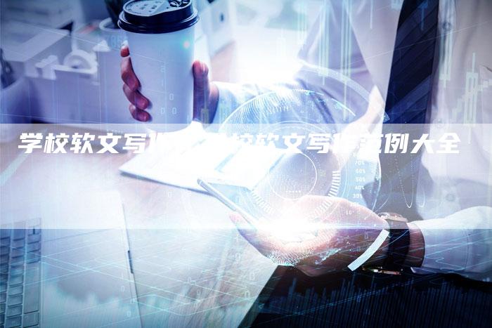学校软文写作、学校软文写作范例大全