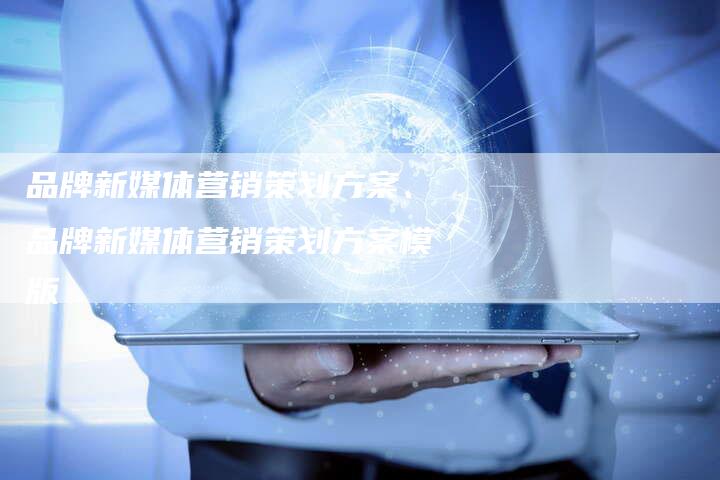 品牌新媒体营销策划方案、品牌新媒体营销策划方案模版
