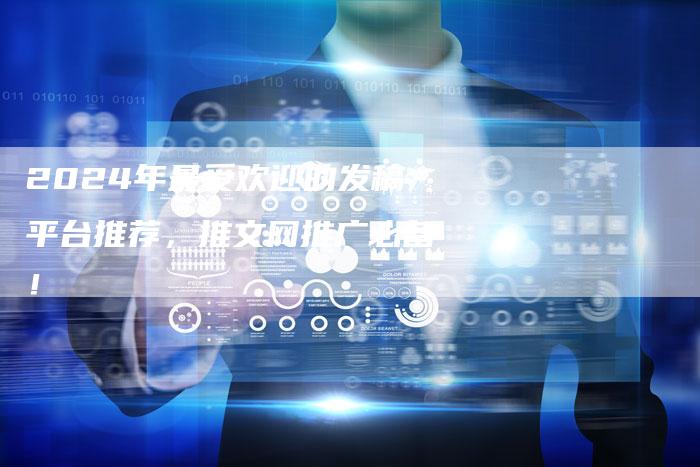 2024年最受欢迎的发稿平台推荐，推文网推广必备！