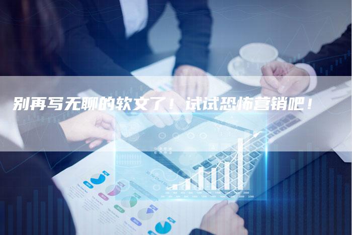 别再写无聊的软文了！试试恐怖营销吧！