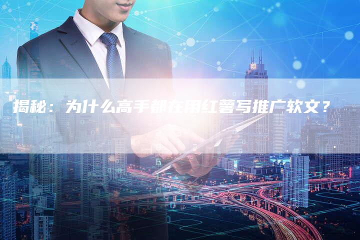 揭秘：为什么高手都在用红薯写推广软文？