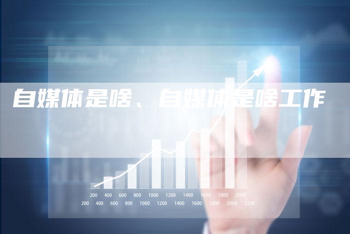 自媒体是啥、自媒体是啥工作