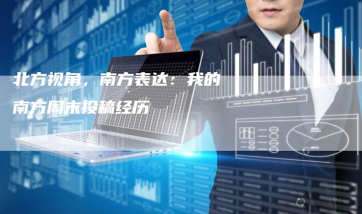 北方视角，南方表达：我的南方周末投稿经历