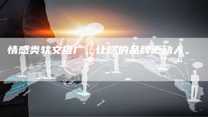 情感类软文推广，让您的品牌更动人。