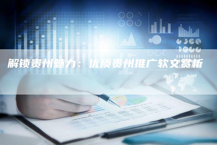 解锁贵州魅力：优质贵州推广软文赏析