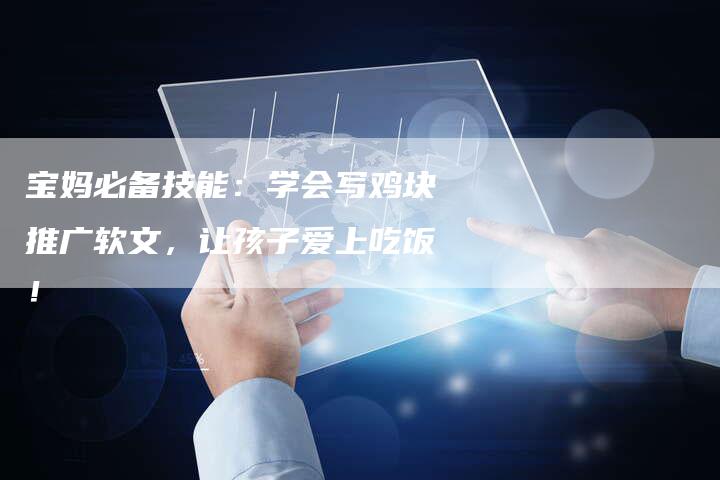 宝妈必备技能：学会写鸡块推广软文，让孩子爱上吃饭！
