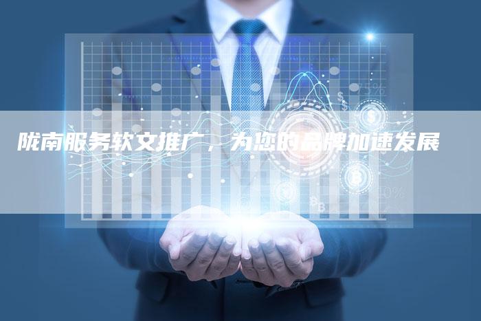 陇南服务软文推广，为您的品牌加速发展