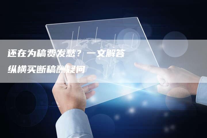 还在为稿费发愁？一文解答纵横买断稿酬疑问