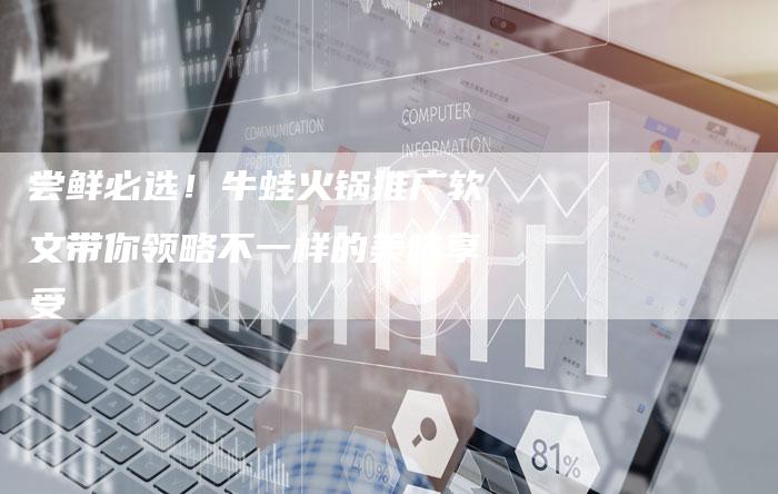 尝鲜必选！牛蛙火锅推广软文带你领略不一样的美味享受