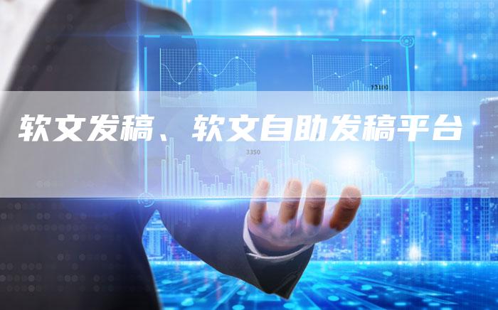 软文发稿、软文自助发稿平台
