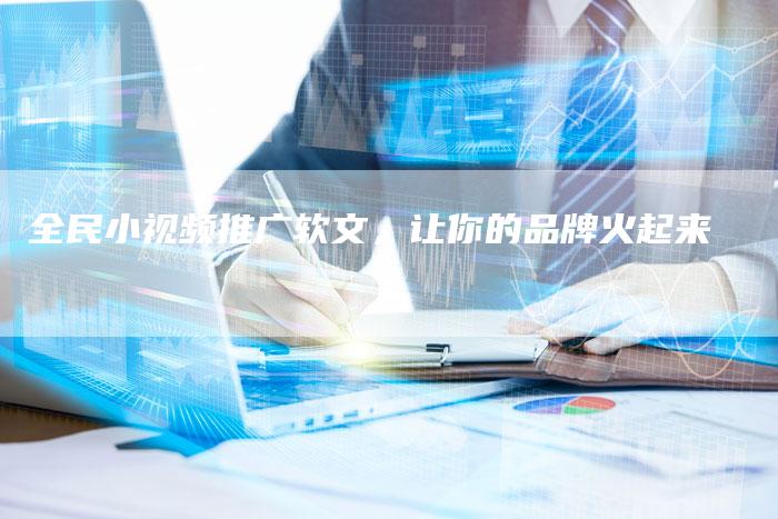 全民小视频推广软文，让你的品牌火起来
