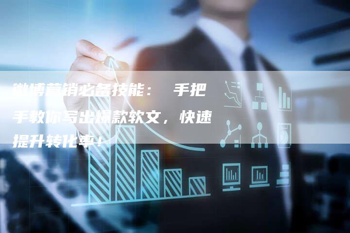 微博营销必备技能： 手把手教你写出爆款软文，快速提升转化率！