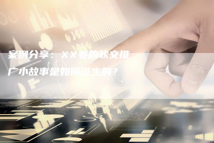 案例分享：XX姜的软文推广小故事是如何诞生的？