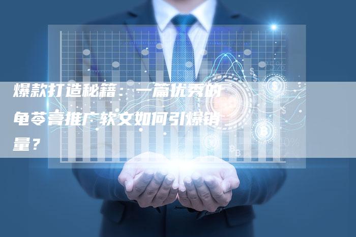 爆款打造秘籍：一篇优秀的龟苓膏推广软文如何引爆销量？
