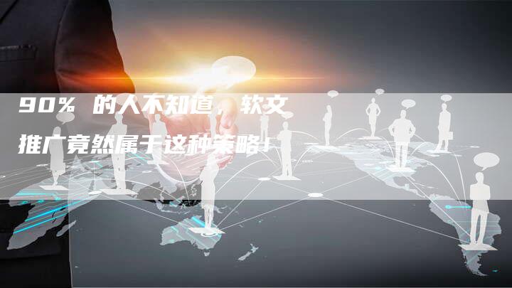 90% 的人不知道，软文推广竟然属于这种策略！
