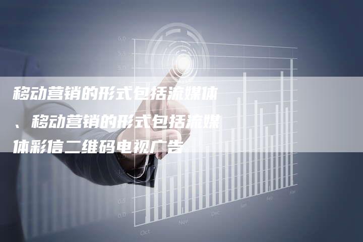 移动营销的形式包括流媒体、移动营销的形式包括流媒体彩信二维码电视广告