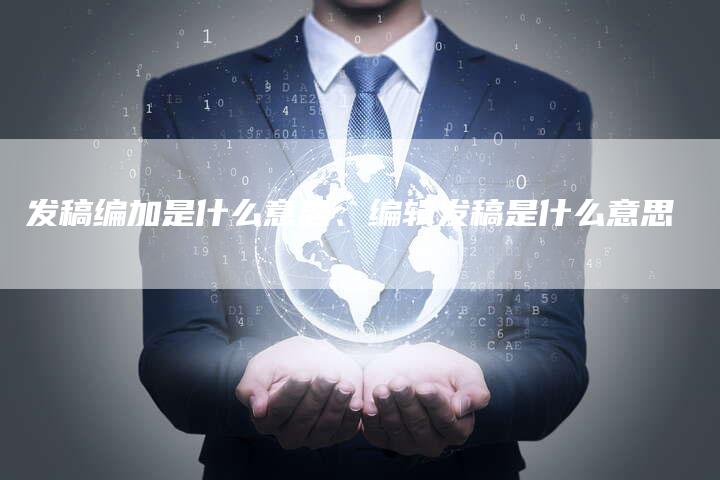 发稿编加是什么意思、编辑发稿是什么意思