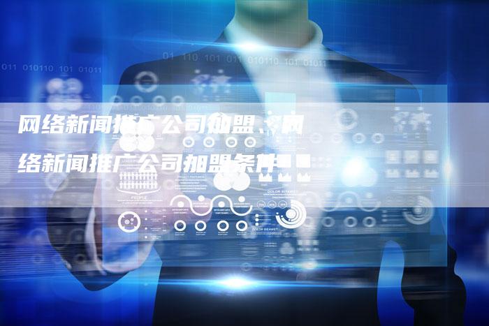 网络新闻推广公司加盟、网络新闻推广公司加盟条件