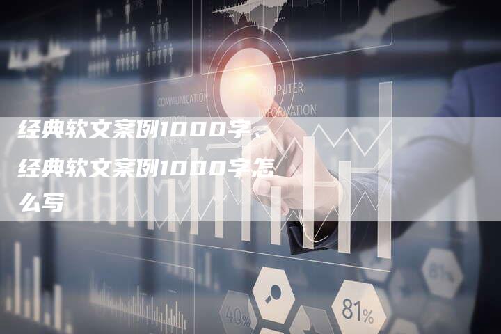 经典软文案例1000字、经典软文案例1000字怎么写