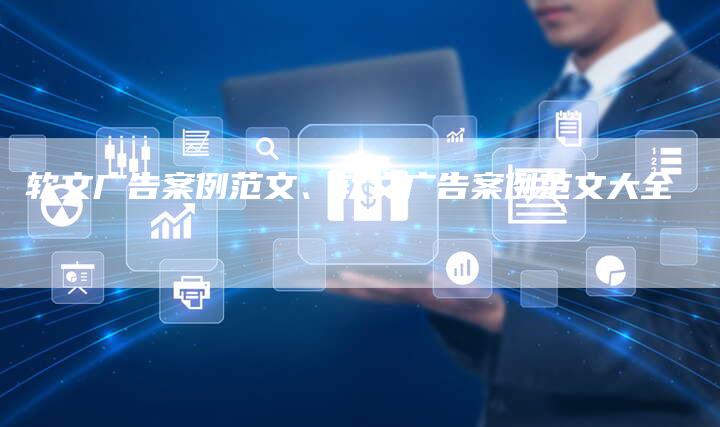 软文广告案例范文、软文广告案例范文大全