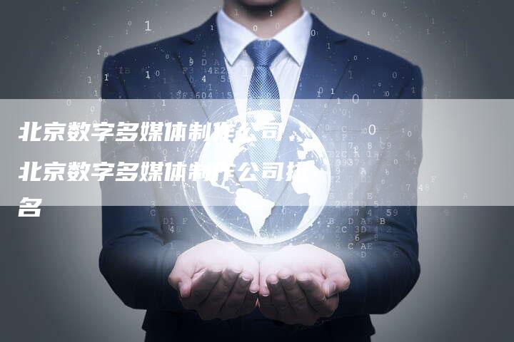 北京数字多媒体制作公司、北京数字多媒体制作公司排名