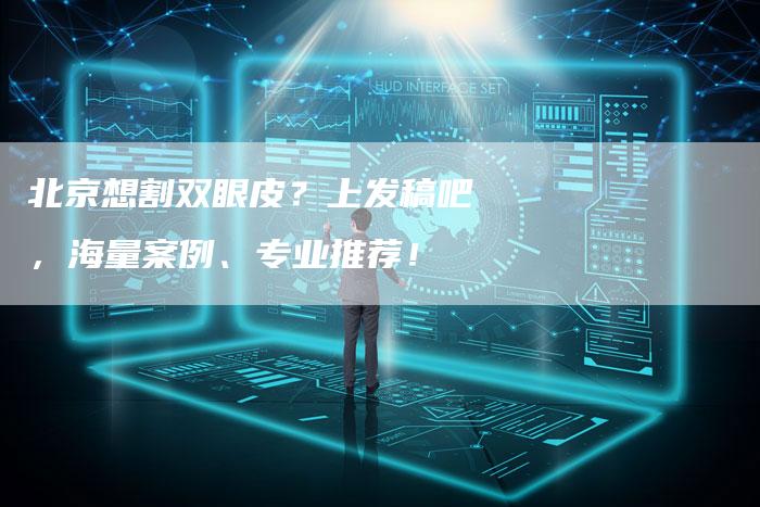 北京想割双眼皮？上发稿吧，海量案例、专业推荐！
