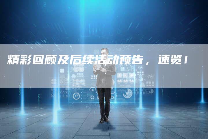 精彩回顾及后续活动预告，速览！