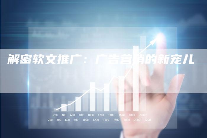 解密软文推广：广告营销的新宠儿