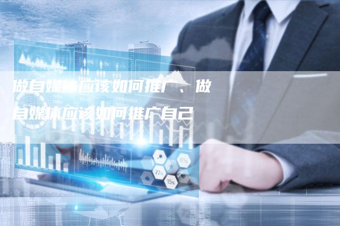 做自媒体应该如何推广、做自媒体应该如何推广自己