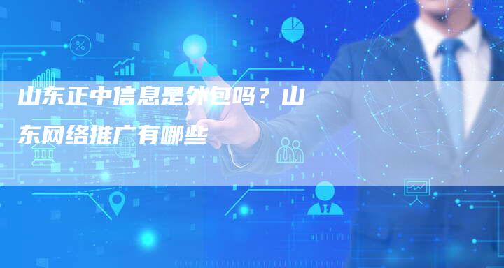 山东正中信息是外包吗？山东网络推广有哪些