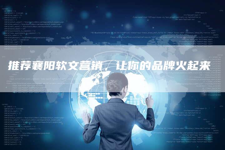 推荐襄阳软文营销，让你的品牌火起来