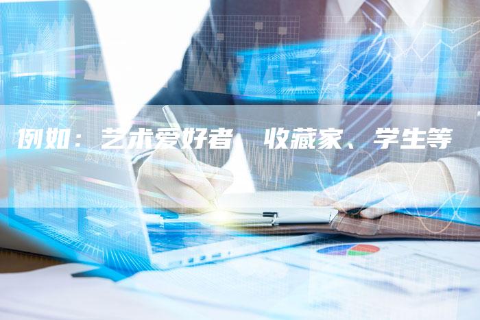 例如：艺术爱好者、收藏家、学生等