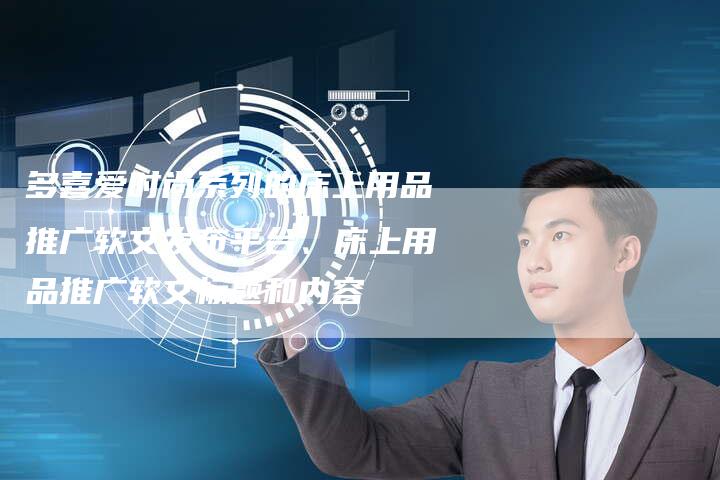 多喜爱时尚系列的床上用品推广软文发布平台、床上用品推广软文标题和内容
