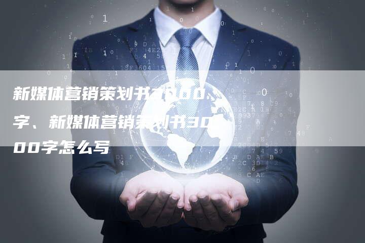 新媒体营销策划书3000字、新媒体营销策划书3000字怎么写