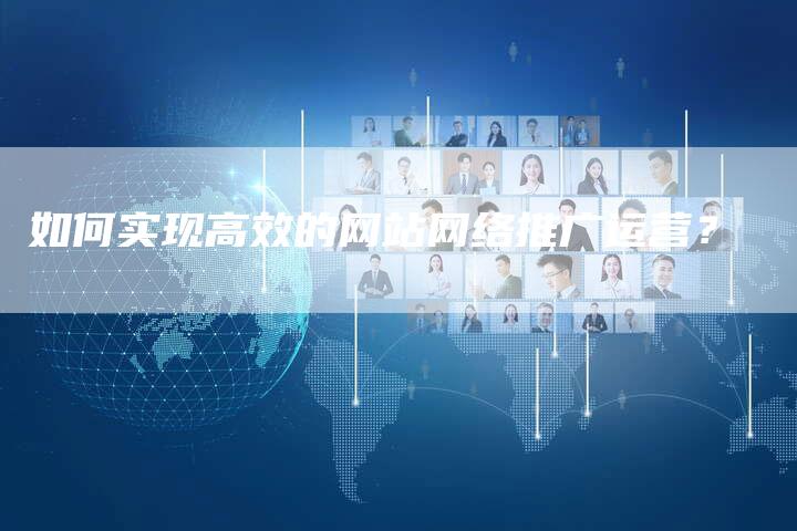 如何实现高效的网站网络推广运营？