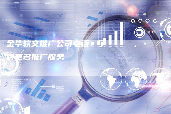 金华软文推广公司电话：了解更多推广服务