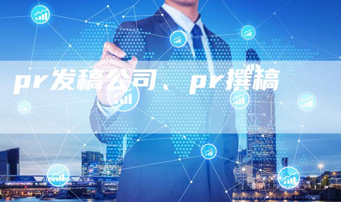 pr发稿公司、pr撰稿
