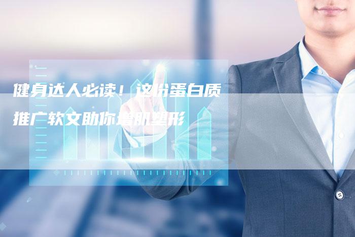 健身达人必读！这份蛋白质推广软文助你增肌塑形