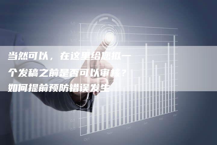 当然可以，在这里给您拟一个发稿之前是否可以审核？如何提前预防错误发生