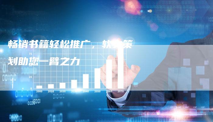 畅销书籍轻松推广，软文策划助您一臂之力