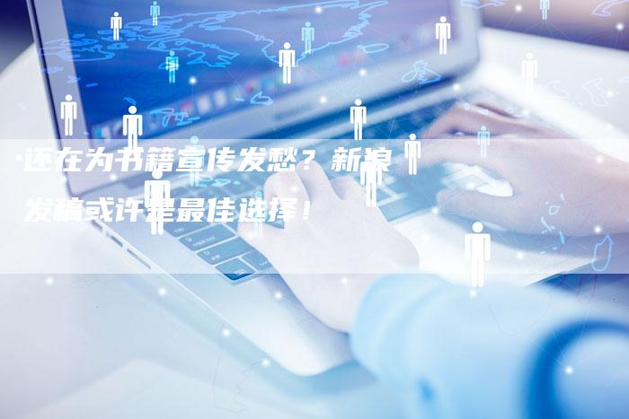 还在为书籍宣传发愁？新浪发稿或许是最佳选择！