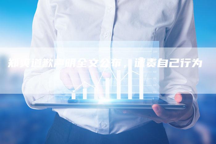 郑爽道歉声明全文公布，谴责自己行为
