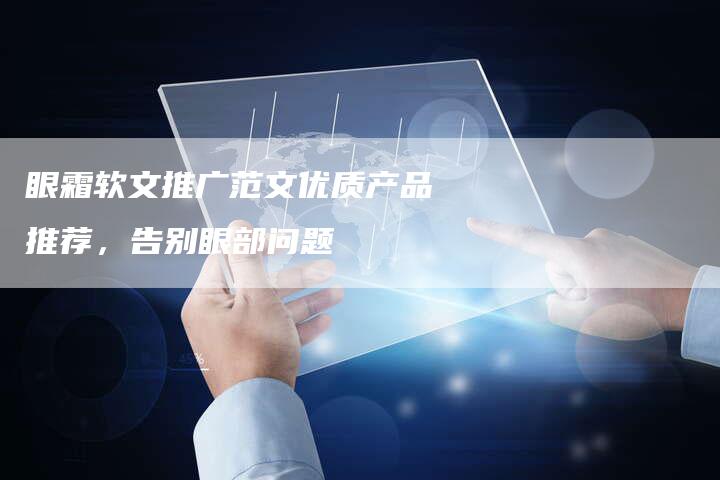 眼霜软文推广范文优质产品推荐，告别眼部问题