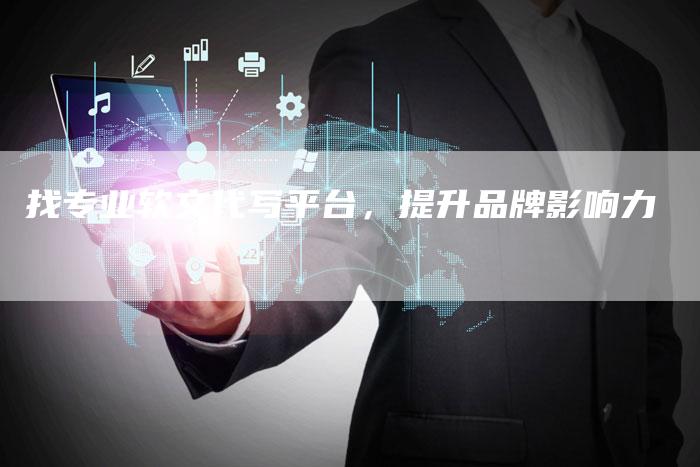找专业软文代写平台，提升品牌影响力