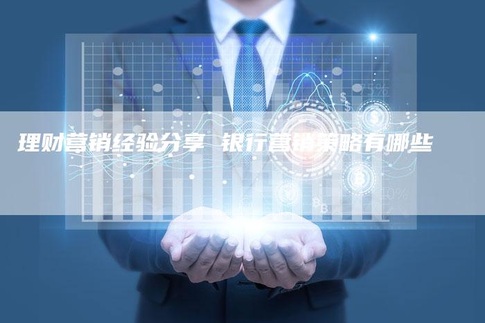 理财营销经验分享 银行营销策略有哪些
