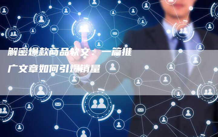 解密爆款商品软文：一篇推广文章如何引爆销量