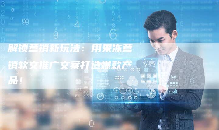 解锁营销新玩法：用果冻营销软文推广文案打造爆款产品！