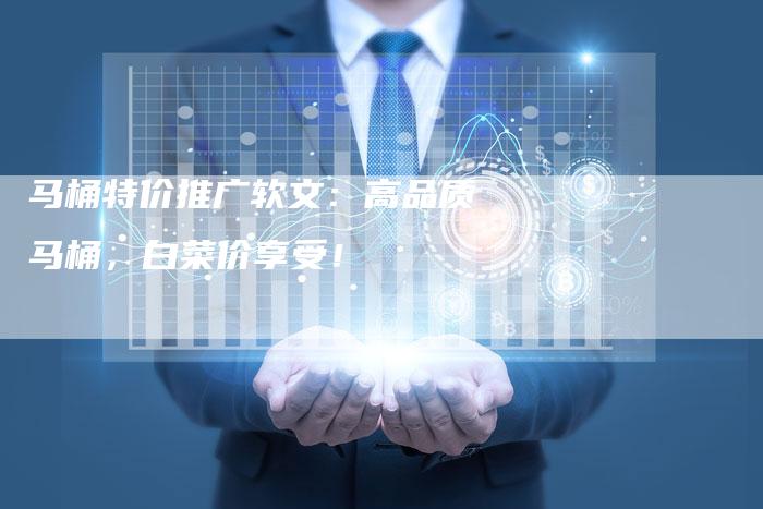 马桶特价推广软文：高品质马桶，白菜价享受！